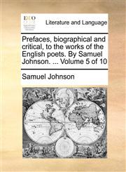 Prefaces, biographical and critical, to the works of the English poets. By Samuel Johnson. ...  Volume 5 of 10,1170624227,9781170624227
