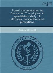 E-mail communication in Generation Y employees A quantitative study of attitudes, perspectives and perceptions.,1249095581,9781249095583