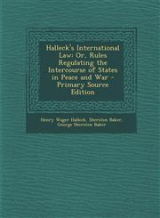 Halleck's International Law Or, Rules Regulating the Intercourse of States in Peace and War - Primary Source Edition,1289528195,9781289528195