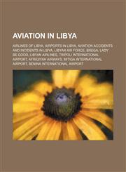 Aviation in Libya Airlines of Libya, Airports in Libya, Aviation accidents and incidents in Libya, Libyan Air Force, Brega, Lady Be Good,1157775667,9781157775669