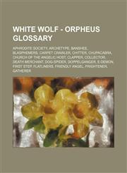 White Wolf - Orpheus glossary Aphrodite Society, Archetype, Banshee, Blasphemers, Carpet Crawler, Chitter, Chupacabra, Church of the Angelic Host, Clapper, Collector, Death Merchant, Dog-Spider, Doppelganger, E-Demon, First Step, Flatliners, Friendly Ang,1234682540,9781234682545