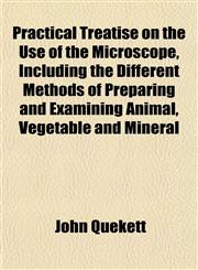 Practical Treatise on the Use of the Microscope, Including the Different Methods of Preparing and Examining Animal, Vegetable and Mineral,1154818616,9781154818611