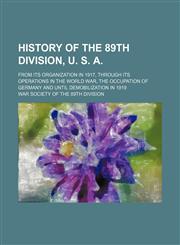History of the 89th Division, U. S. A; from its organization in 1917, through its operations in the World War, the occupation of Germany and until demobilization in 1919,1236626710,9781236626714