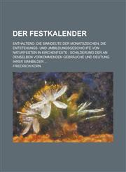 Der Festkalender; Enthaltend Die Sinndeute Der Monatszeichen, Die Entstehungs- Und Umbildungsgeschichte Von Naturfesten in Kirchenfeste: Schilderun,1153559307,9781153559300
