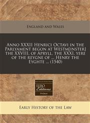 Anno XXXII Henrici Octavi in the Parlyament begon at Westm[inster] the XXVIII. of Apryll, the XXXI. yere of the reygne of ... Henry the Eyghte ... (1540),1240406029,9781240406029