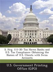S. Hrg. 111-30 Tax Haven Banks and U.S. Tax Compliance: Obtaining the Names of U.S. Clients with Swiss Accounts,1287378501,9781287378501
