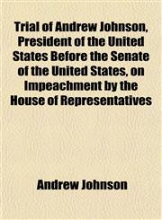 Trial of Andrew Johnson, President of the United States Before the Senate of the United States, on Impeachment by the House of Representatives,1152086073,9781152086074