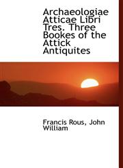 Archaeologiae Atticae Libri Tres. Three Bookes of the Attick Antiquites,1140531034,9781140531036