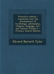 Primitive Culture Researches Into the Development of Mythology, Philosophy, Religion, Language, Art, and Custom Volume 2 - Primary Sourc,1295407140,9781295407149