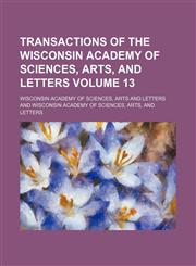 Transactions of the Wisconsin Academy of Sciences, Arts, and Letters Volume 13,1130737780,9781130737783