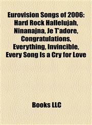 Eurovision Songs of 2006 Hard Rock Hallelujah, Ninanajna, Je T'adore, Congratulations, Everything, Invincible, Every Song Is a Cry for Love,1155351037,9781155351032