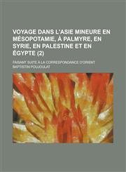 Voyage Dans L'Asie Mineure En Mesopotamie, a Palmyre, En Syrie, En Palestine Et En Egypte; Faisant Suite a la Correspondance D'Orient (2 ),1234568012,9781234568016