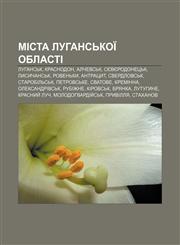 Mista Luhansʹkoï oblasti Luhansʹk, Krasnodon, Alchevsʹk, Syevyerodonetsʹk, Lysychansʹk, Rovenʹky, Antratsyt, Sverdlovsʹk, Starobilʹsʹk,1233808818,9781233808816