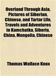 Overland Through Asia, Pictures of Siberian, Chinese, and Tartar Life, Travels and Adventures in Kamchatka, Siberia, China, Mongolia, Chinese,1152031945,9781152031944