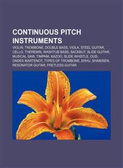 Continuous pitch instruments Violin, Trombone, Double bass, Viola, Steel guitar, Cello, Theremin, Washtub bass, Sackbut, Slide guitar,1157430031,9781157430032