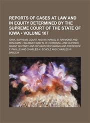 Reports of Cases at Law and in Equity Determined by the Supreme Court of the State of Iowa (Volume 107),1150089792,9781150089794