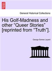 His Golf-Madness and other "Queer Stories" [reprinted from "Truth"].,1241376107,9781241376109