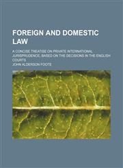 Foreign and domestic law; A concise treatise on private international jurisprudence, based on the decisions in the English Courts,1150800739,9781150800733