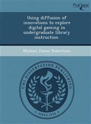 Using diffusion of innovations to explore digital gaming in undergraduate library instruction.,1243680962,9781243680969