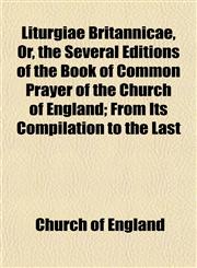 Liturgiae Britannicae, Or, the Several Editions of the Book of Common Prayer of the Church of England; From Its Compilation to the Last,115239178X,9781152391789