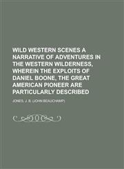 Wild Western Scenes a Narrative of Adventures in the Western Wilderness, Wherein the Exploits of Daniel Boone, the Great American Pioneer Are Particul,1443214248,9781443214247