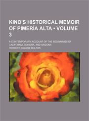 Kino's Historical Memoir of Pimería Alta (Volume 3); A Contemporary Account of the Beginnings of California, Sonora, and Arizona,1154352390,9781154352399