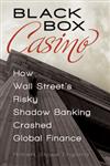 Black Box Casino How Wall Street's Risky Shadow Banking Crashed Global Finance,0313392897,9780313392894