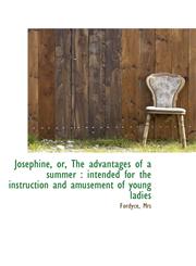 Josephine, or, The advantages of a summer intended for the instruction and amusement of young ladi,1113436115,9781113436115