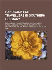 Handbook for Travellers in Southern Germany; Being a Guide to Wuertemberg, Bavaria, Austria, Tyrol, Salzburg, Styria, &C., the Austrian and Bavarian a,1236603869,9781236603869