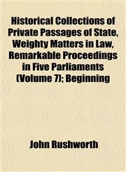 Historical Collections of Private Passages of State, Weighty Matters in Law, Remarkable Proceedings in Five Parliaments (Volume 7); Beginning,1152940139,9781152940130