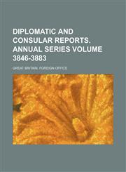 Diplomatic and Consular Reports. Annual Series Volume 3846-3883,1231039442,9781231039441