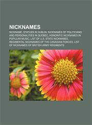 Nicknames Nickname, Statues in Dublin, Nicknames of politicians and personalities in Quebec, Honorific nicknames in popular music,115654808X,9781156548080