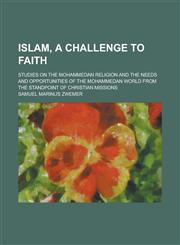 Islam, a Challenge to Faith; Studies on the Mohammedan Religion and the Needs and Opportunities of the Mohammedan World from the Standpoint of Christi,115356677X,9781153566773