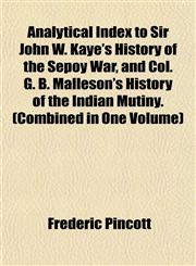 Analytical Index to Sir John W. Kaye's History of the Sepoy War, and Col. G. B. Malleson's History of the Indian Mutiny. (Combined in One Volume),1152149741,9781152149748
