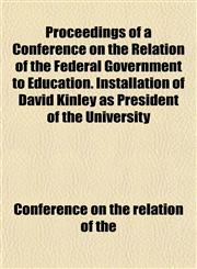 Proceedings of a Conference on the Relation of the Federal Government to Education. Installation of David Kinley as President of the University,115217276X,9781152172760
