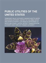 Public utilities of the United States Tennessee Valley Authority, Massachusetts Water Resources Authority, District of Columbia Water and Sewer Authority, Los Angeles Department of Water and Power,1157025366,9781157025368