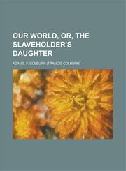Our World, Or, the Slaveholder's Daughter,1153675811,9781153675819