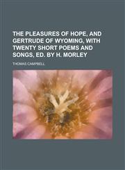 The Pleasures of Hope, and Gertrude of Wyoming, with Twenty Short Poems and Songs, Ed. by H. Morley,115052006X,9781150520068