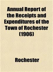 Annual Report of the Receipts and Expenditures of the Town of Rochester (1906),1153284820,9781153284820