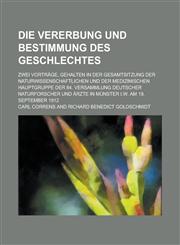 Die Vererbung Und Bestimmung Des Geschlechtes; Zwei Vortrage, Gehalten in Der Gesamtsitzung Der Naturwissenschaftlichen Und Der Medizinischen Hauptgru,1234763249,9781234763244