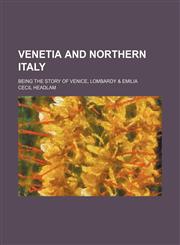 Venetia and Northern Italy; Being the Story of Venice, Lombardy & Emilia,1150322624,9781150322624