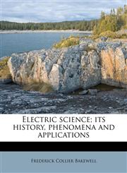 Electric science; its history, phenomena and applications,1178496295,9781178496291