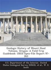 Geologic History of Mount Hood Volcano, Oregon A Field-Trip Guidebook: USGS Open-File Report 97-263,1288794800,9781288794805