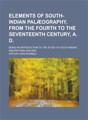 Elements of south-Indian palæography, from the fourth to the seventeenth century, A. D; being an introduction to the study of south-Indian inscriptions and mss,1230169075,9781230169071
