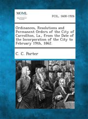 Ordinances, Resolutions and Permanent Orders of the City of Carrollton, La., from the Date of the Incorporation of the City to February 19th, 1862.,1287335039,9781287335030
