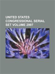United States Congressional Serial Set Volume 2997,1234060248,9781234060244