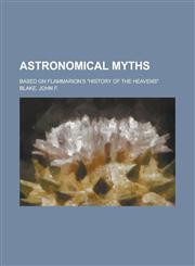 Astronomical Myths; Based on Flammarion's "History of the Heavens",1150429941,9781150429941