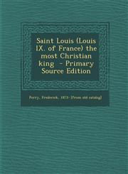 Saint Louis (Louis IX. of France) the Most Christian King - Primary Source Edition,1289648654,9781289648657