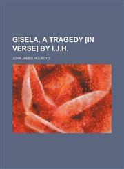 Gisela, a tragedy [in verse] by I.J.H.,1151510149,9781151510143