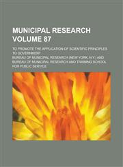 Municipal research; to promote the application of scientific principles to government Volume 87,1234225271,9781234225278